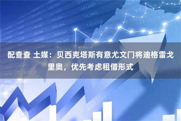 配查查 土媒:贝西克塔斯有意尤文门将迪格雷戈里奥,优先考虑租借形式